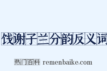饯谢子兰分韵反义词是什么意思的图片